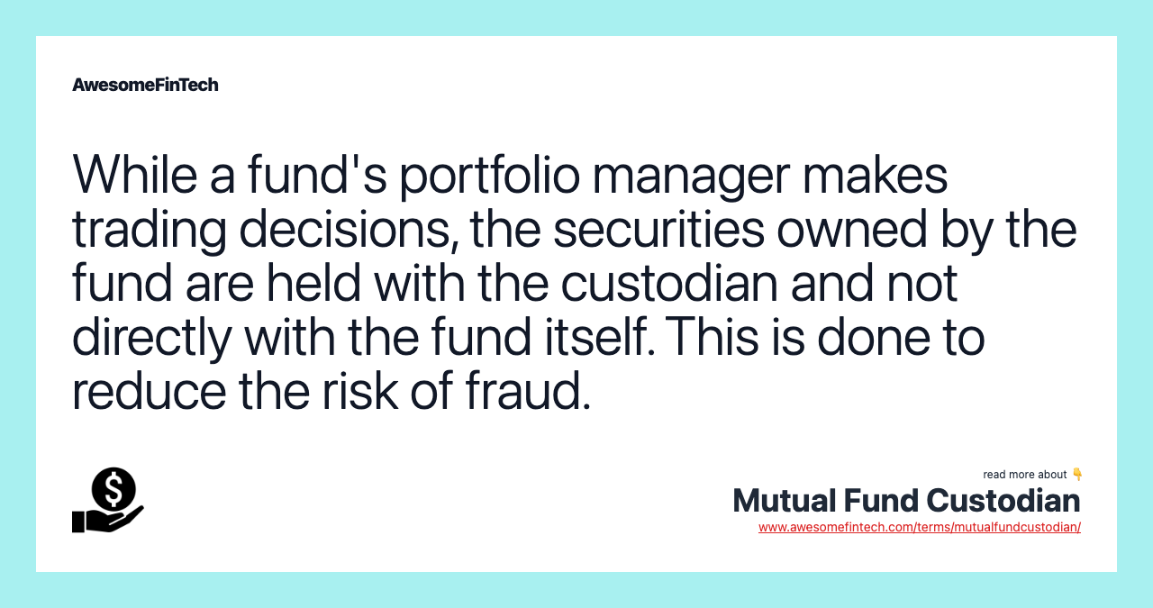 While a fund's portfolio manager makes trading decisions, the securities owned by the fund are held with the custodian and not directly with the fund itself. This is done to reduce the risk of fraud.