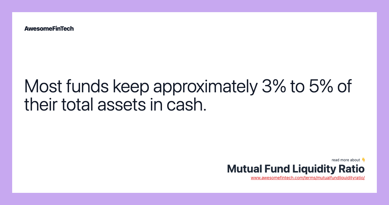 Most funds keep approximately 3% to 5% of their total assets in cash.