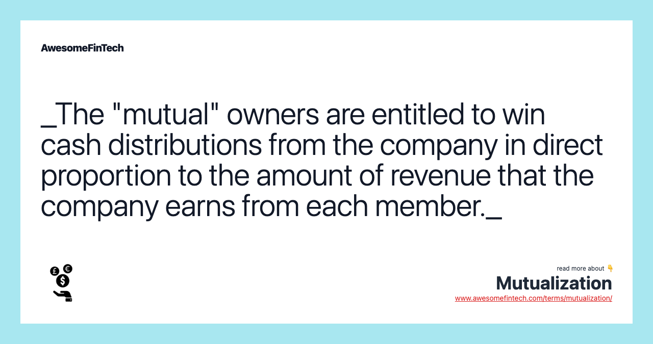 _The "mutual" owners are entitled to win cash distributions from the company in direct proportion to the amount of revenue that the company earns from each member._