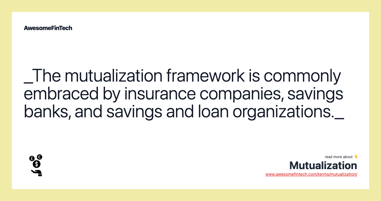 _The mutualization framework is commonly embraced by insurance companies, savings banks, and savings and loan organizations._