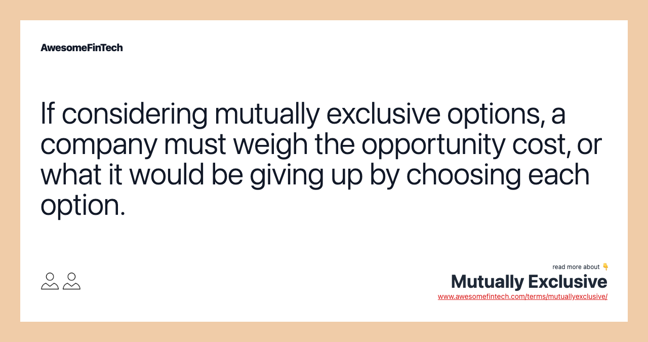 If considering mutually exclusive options, a company must weigh the opportunity cost, or what it would be giving up by choosing each option.