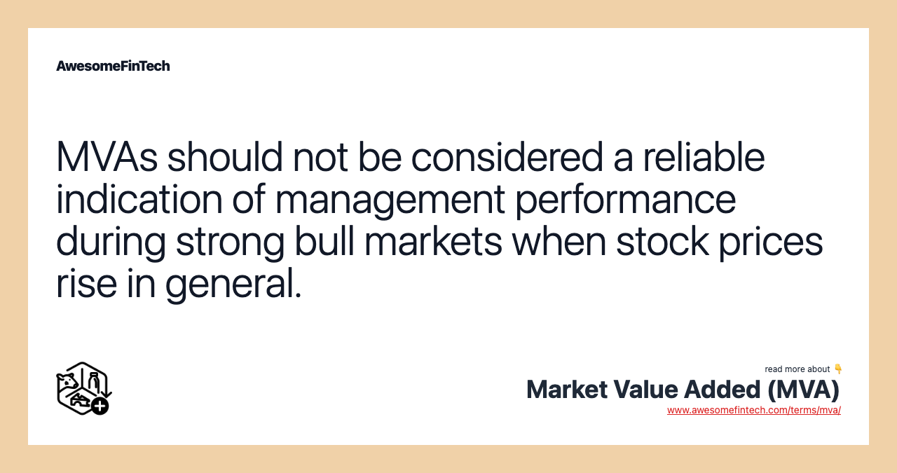 MVAs should not be considered a reliable indication of management performance during strong bull markets when stock prices rise in general.