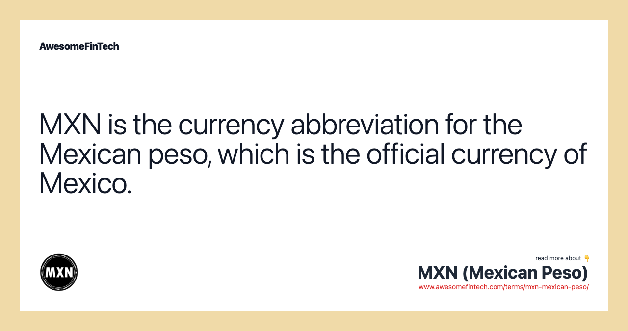 MXN is the currency abbreviation for the Mexican peso, which is the official currency of Mexico.