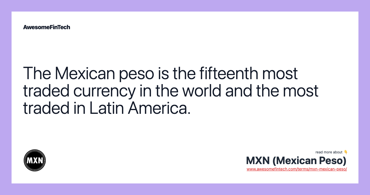 The Mexican peso is the fifteenth most traded currency in the world and the most traded in Latin America.