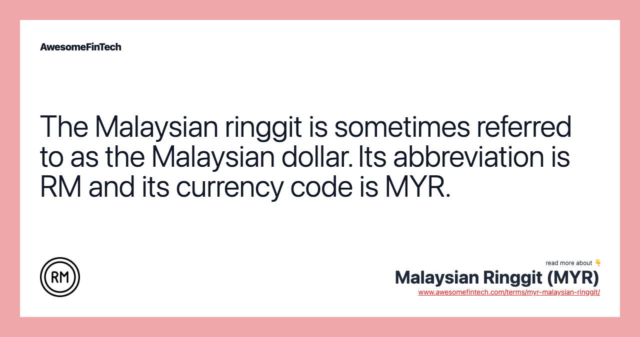 The Malaysian ringgit is sometimes referred to as the Malaysian dollar. Its abbreviation is RM and its currency code is MYR.