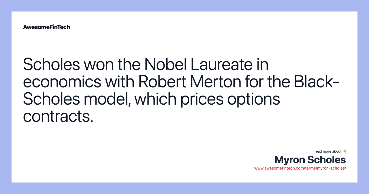 Scholes won the Nobel Laureate in economics with Robert Merton for the Black-Scholes model, which prices options contracts.