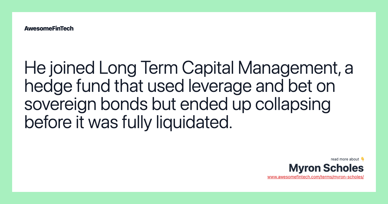 He joined Long Term Capital Management, a hedge fund that used leverage and bet on sovereign bonds but ended up collapsing before it was fully liquidated.