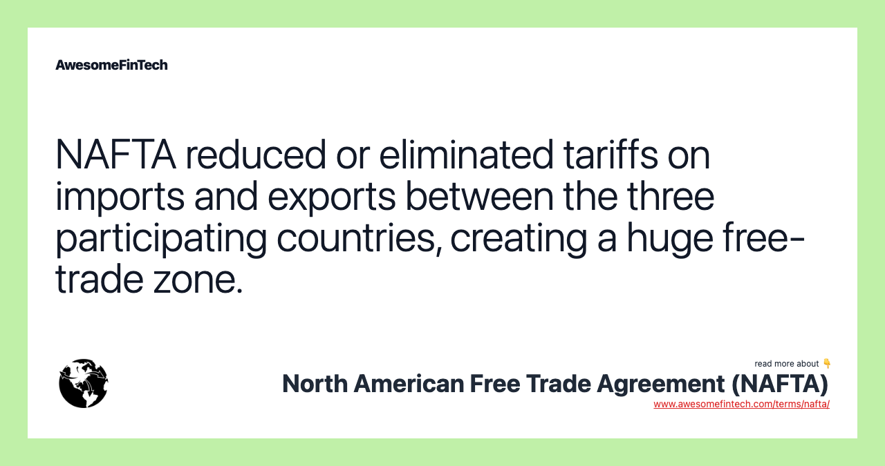 NAFTA reduced or eliminated tariffs on imports and exports between the three participating countries, creating a huge free-trade zone.