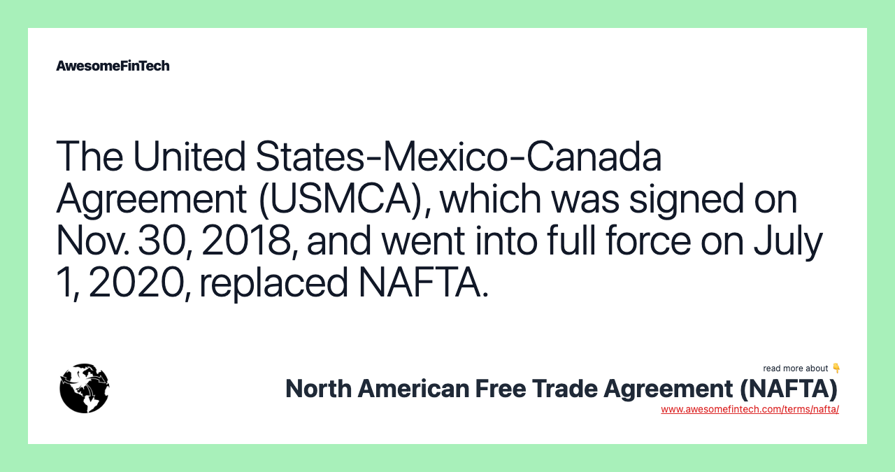 The United States-Mexico-Canada Agreement (USMCA), which was signed on Nov. 30, 2018, and went into full force on July 1, 2020, replaced NAFTA.