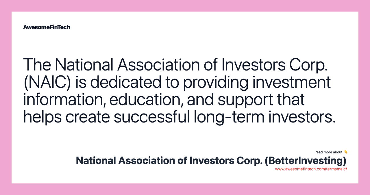 The National Association of Investors Corp. (NAIC) is dedicated to providing investment information, education, and support that helps create successful long-term investors.