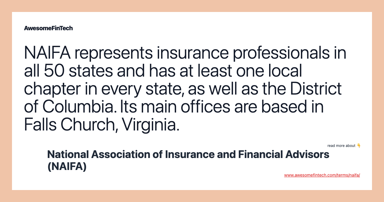 NAIFA represents insurance professionals in all 50 states and has at least one local chapter in every state, as well as the District of Columbia. Its main offices are based in Falls Church, Virginia.