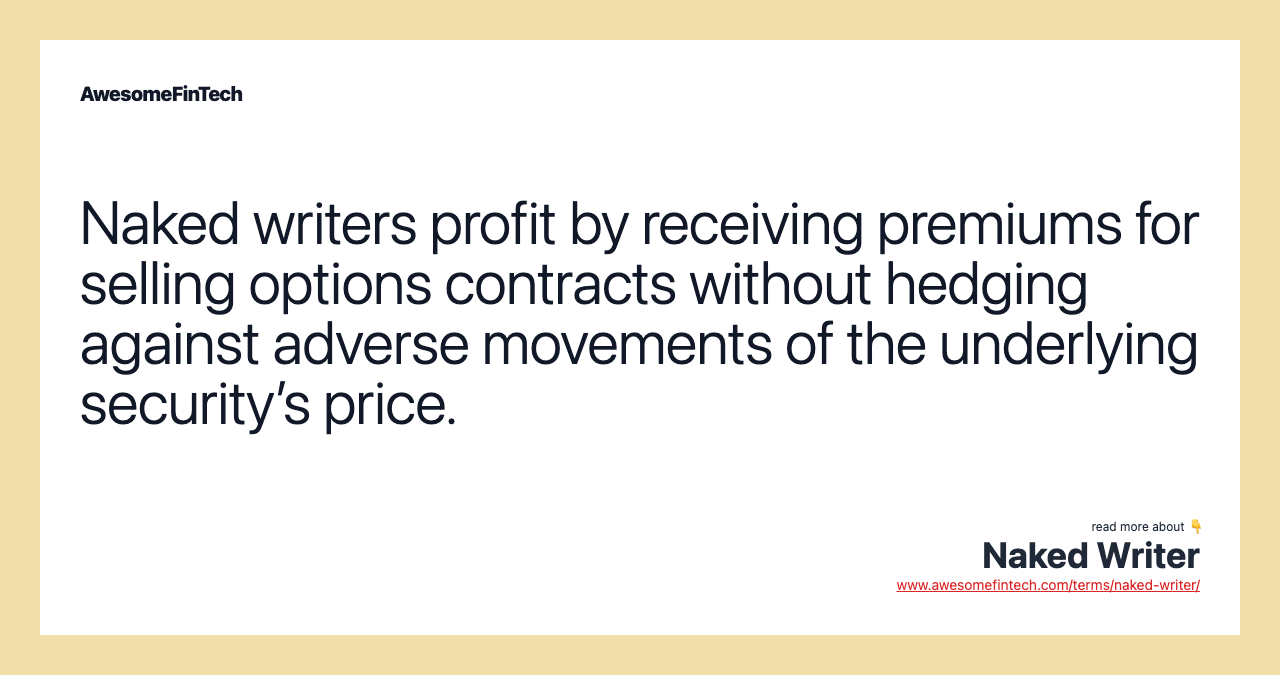 Naked writers profit by receiving premiums for selling options contracts without hedging against adverse movements of the underlying security’s price.