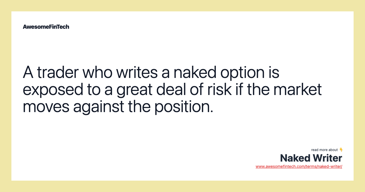 A trader who writes a naked option is exposed to a great deal of risk if the market moves against the position.