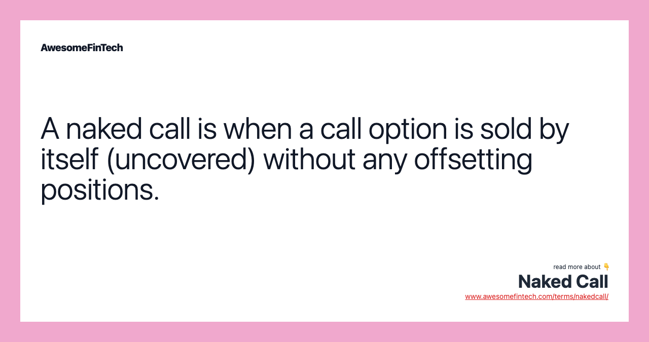 A naked call is when a call option is sold by itself (uncovered) without any offsetting positions.