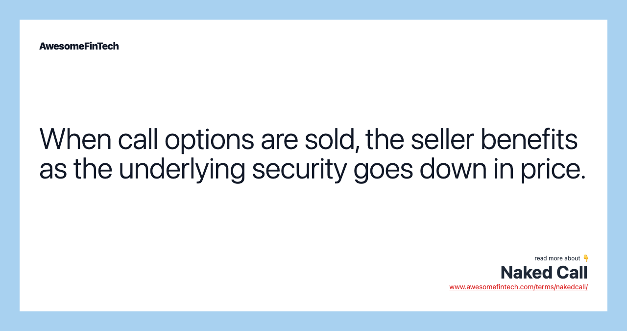 When call options are sold, the seller benefits as the underlying security goes down in price.