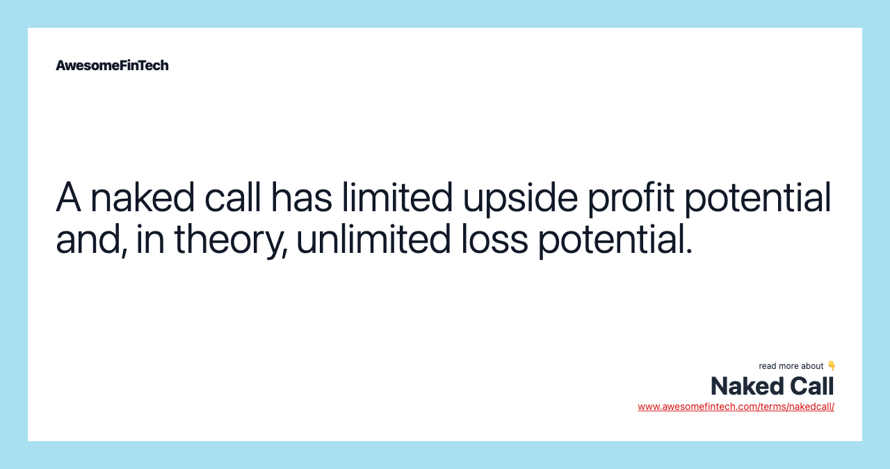 A naked call has limited upside profit potential and, in theory, unlimited loss potential.
