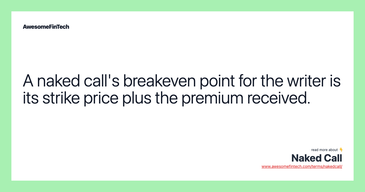 A naked call's breakeven point for the writer is its strike price plus the premium received.