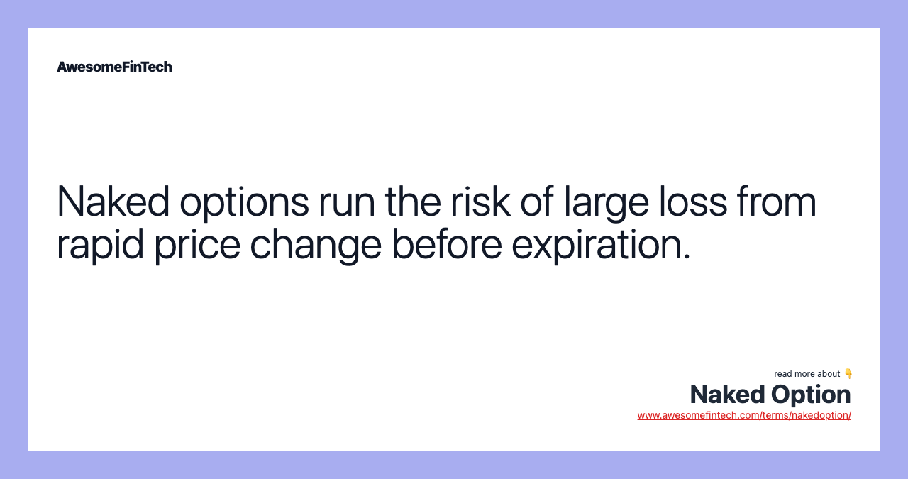 Naked options run the risk of large loss from rapid price change before expiration.