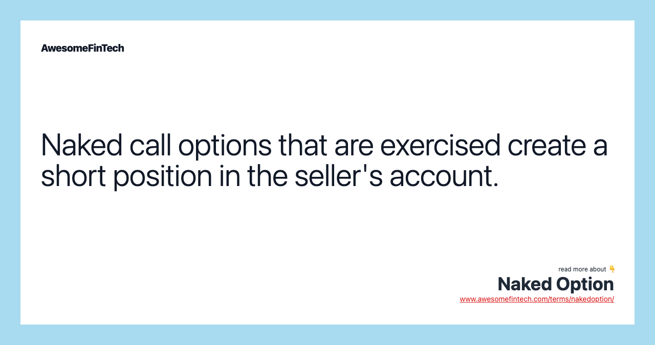 Naked call options that are exercised create a short position in the seller's account.