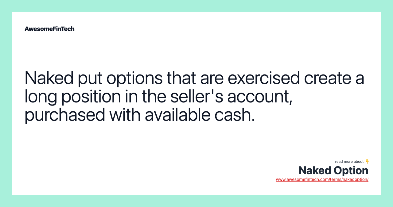 Naked put options that are exercised create a long position in the seller's account, purchased with available cash.