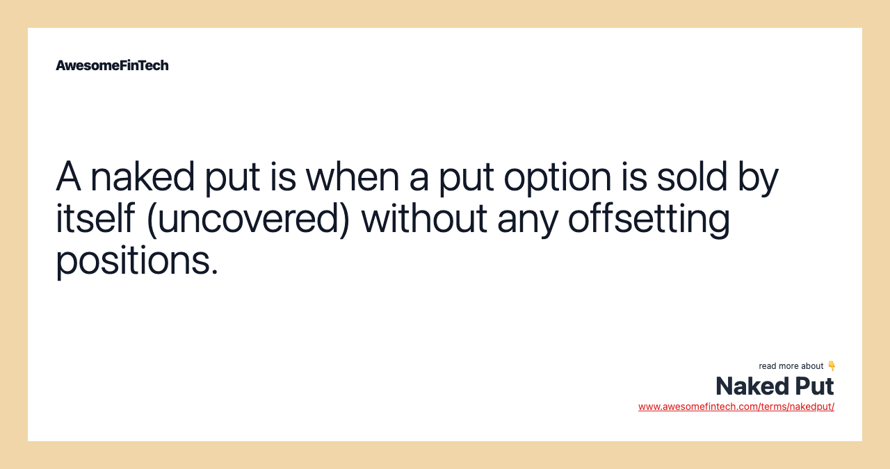 A naked put is when a put option is sold by itself (uncovered) without any offsetting positions.