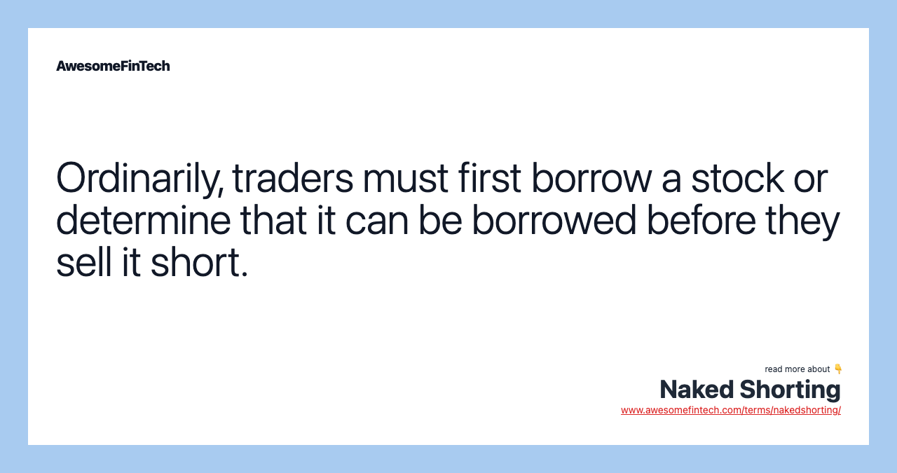 Ordinarily, traders must first borrow a stock or determine that it can be borrowed before they sell it short.