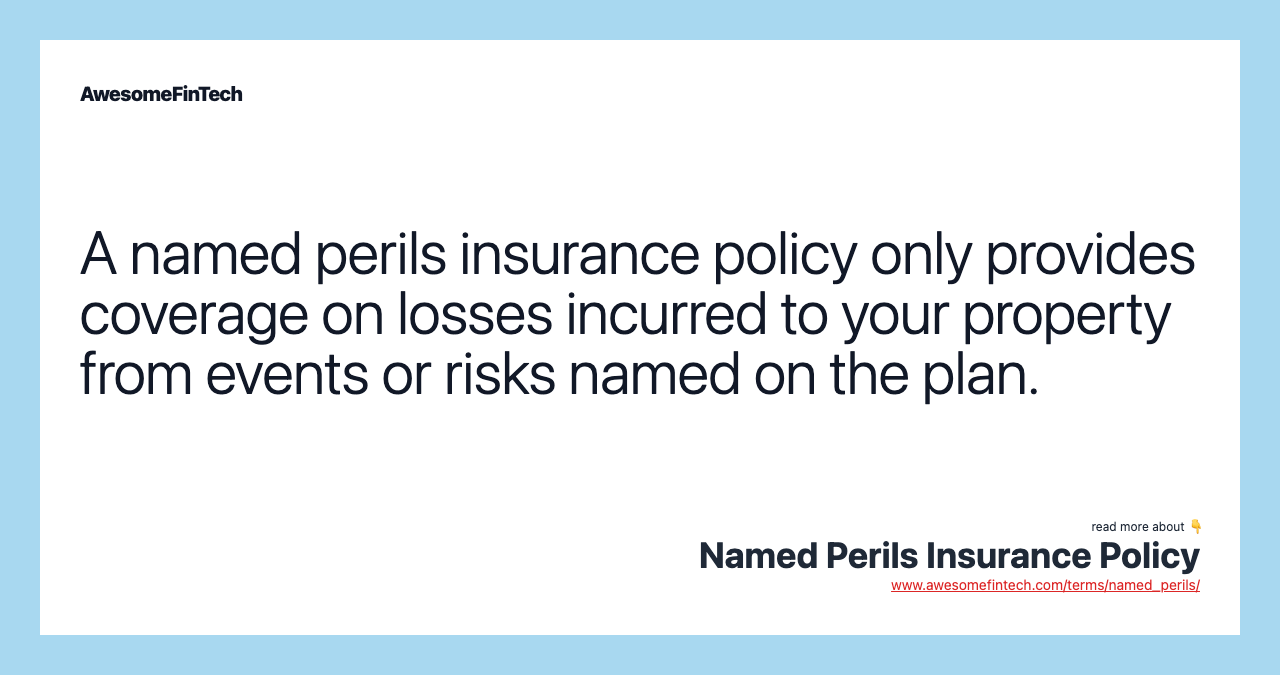 A named perils insurance policy only provides coverage on losses incurred to your property from events or risks named on the plan.