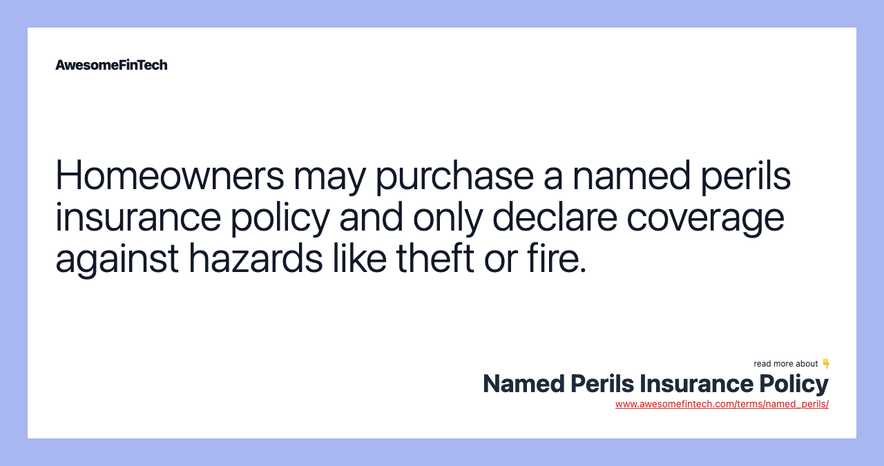 Homeowners may purchase a named perils insurance policy and only declare coverage against hazards like theft or fire.