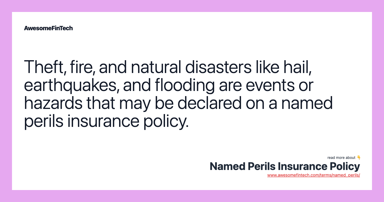 Theft, fire, and natural disasters like hail, earthquakes, and flooding are events or hazards that may be declared on a named perils insurance policy.