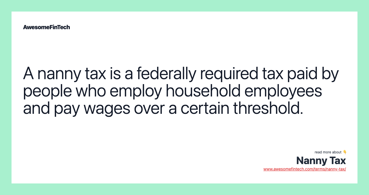 A nanny tax is a federally required tax paid by people who employ household employees and pay wages over a certain threshold.