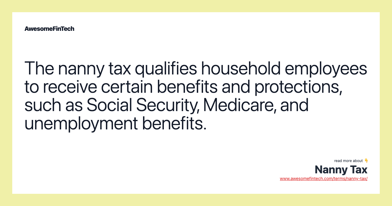 The nanny tax qualifies household employees to receive certain benefits and protections, such as Social Security, Medicare, and unemployment benefits.