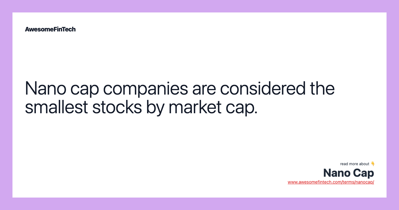 Nano cap companies are considered the smallest stocks by market cap.