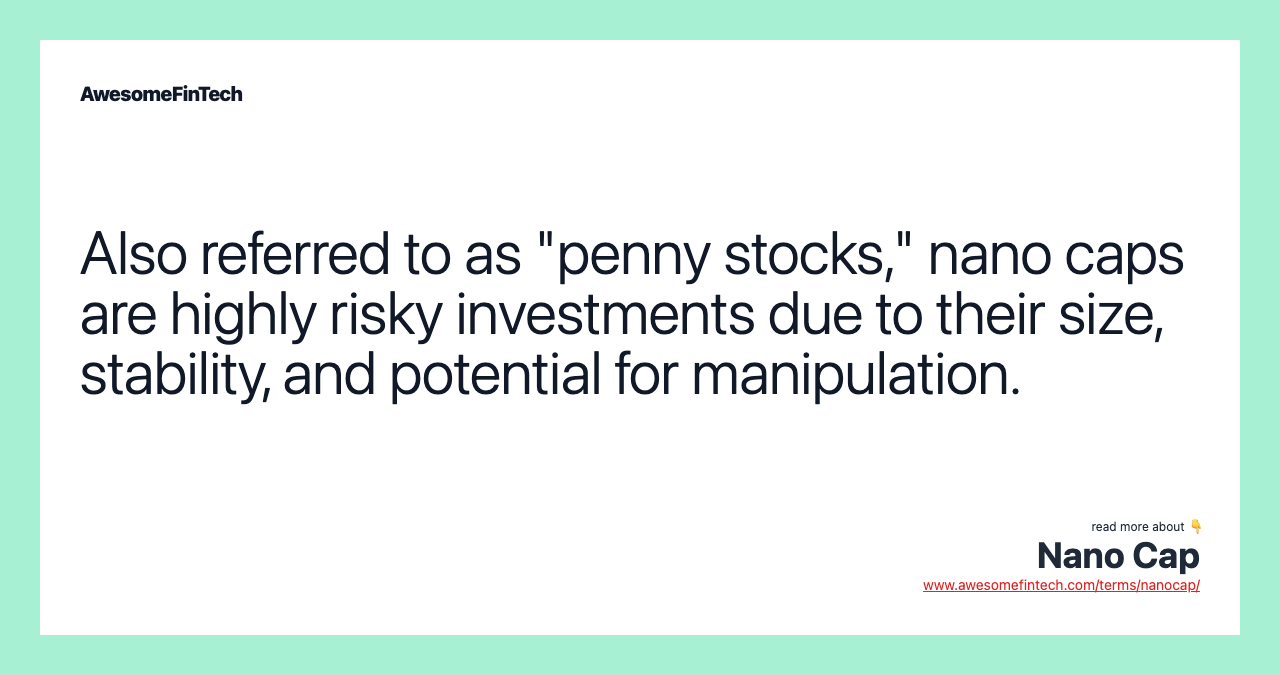 Also referred to as "penny stocks," nano caps are highly risky investments due to their size, stability, and potential for manipulation.