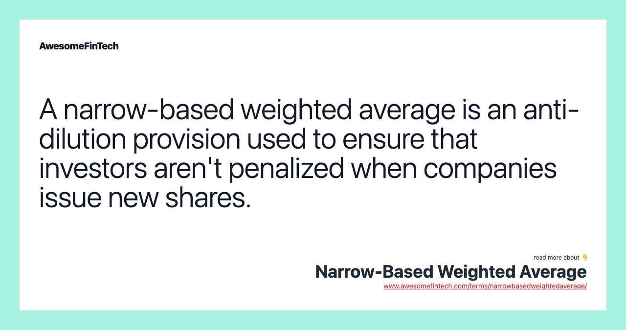 A narrow-based weighted average is an anti-dilution provision used to ensure that investors aren't penalized when companies issue new shares.
