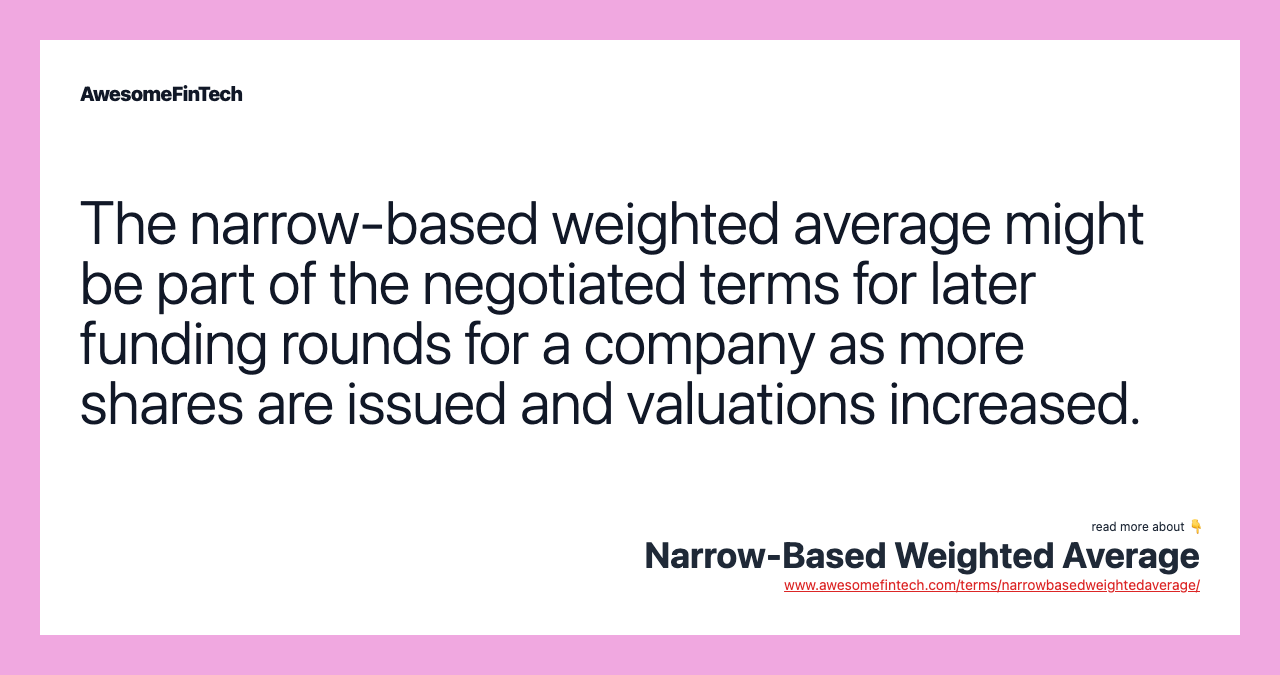 The narrow-based weighted average might be part of the negotiated terms for later funding rounds for a company as more shares are issued and valuations increased.