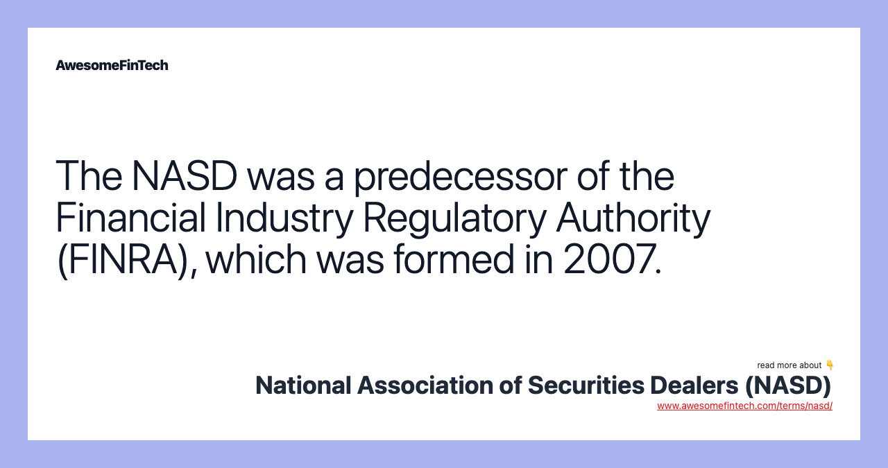 The NASD was a predecessor of the Financial Industry Regulatory Authority (FINRA), which was formed in 2007.