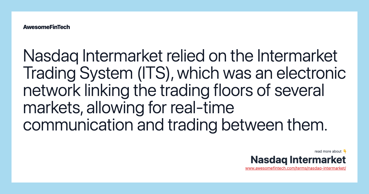 Nasdaq Intermarket relied on the Intermarket Trading System (ITS), which was an electronic network linking the trading floors of several markets, allowing for real-time communication and trading between them.