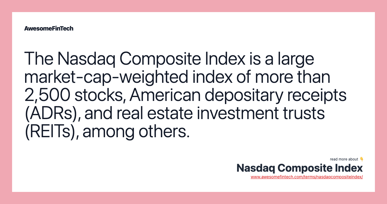 The Nasdaq Composite Index is a large market-cap-weighted index of more than 2,500 stocks, American depositary receipts (ADRs), and real estate investment trusts (REITs), among others.