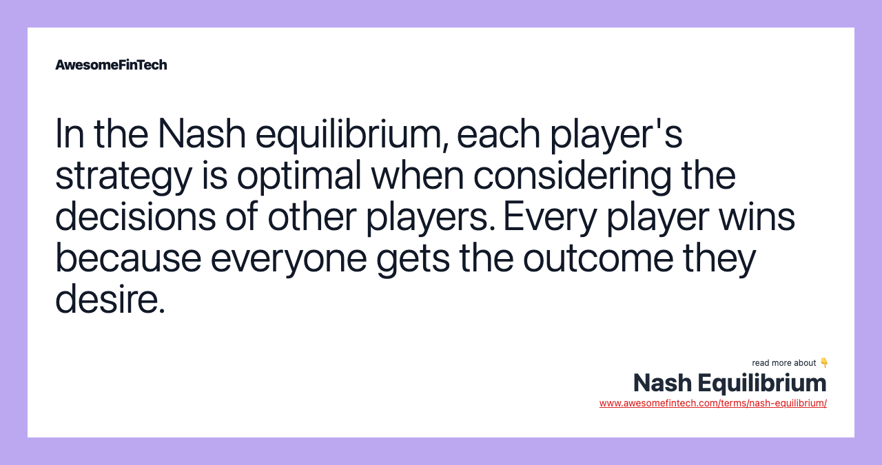 In the Nash equilibrium, each player's strategy is optimal when considering the decisions of other players. Every player wins because everyone gets the outcome they desire.
