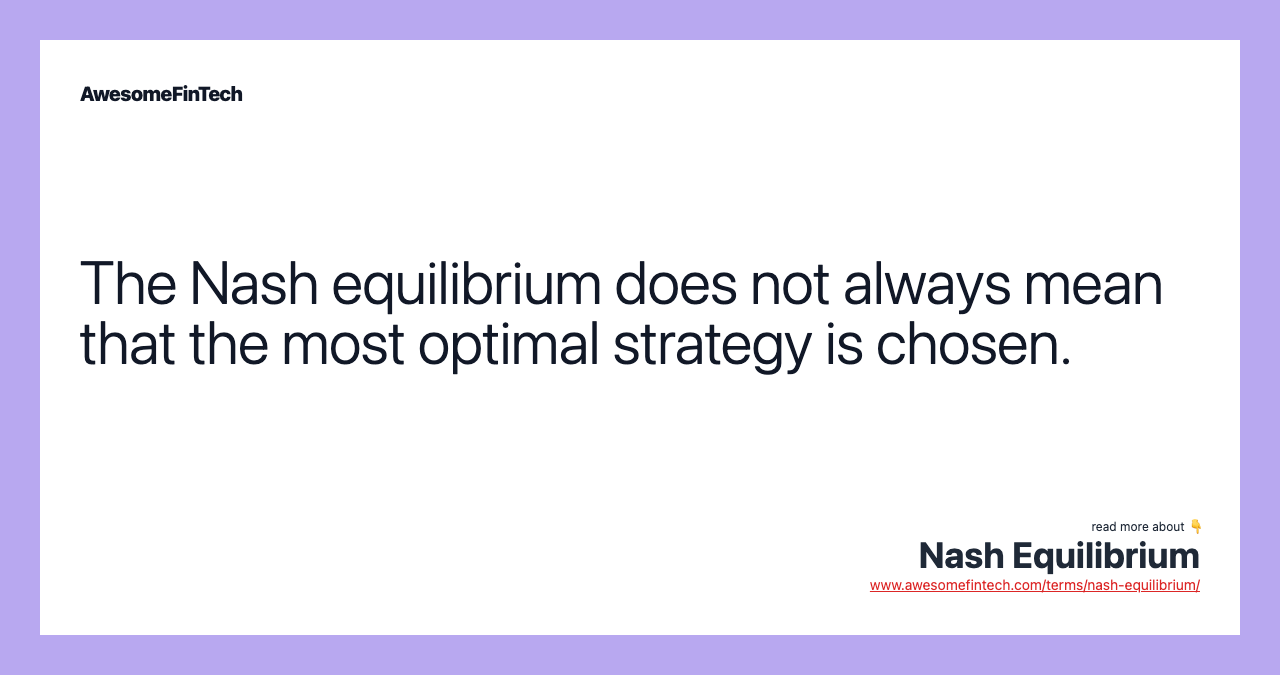 The Nash equilibrium does not always mean that the most optimal strategy is chosen.