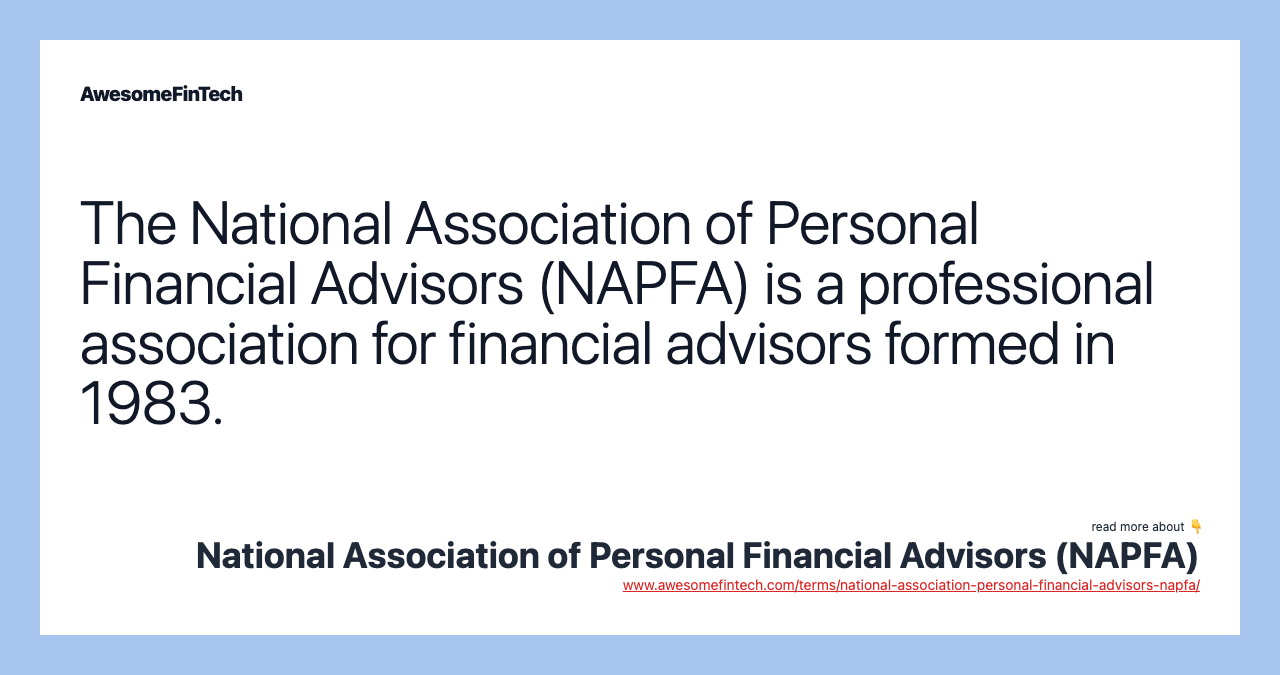The National Association of Personal Financial Advisors (NAPFA) is a professional association for financial advisors formed in 1983.