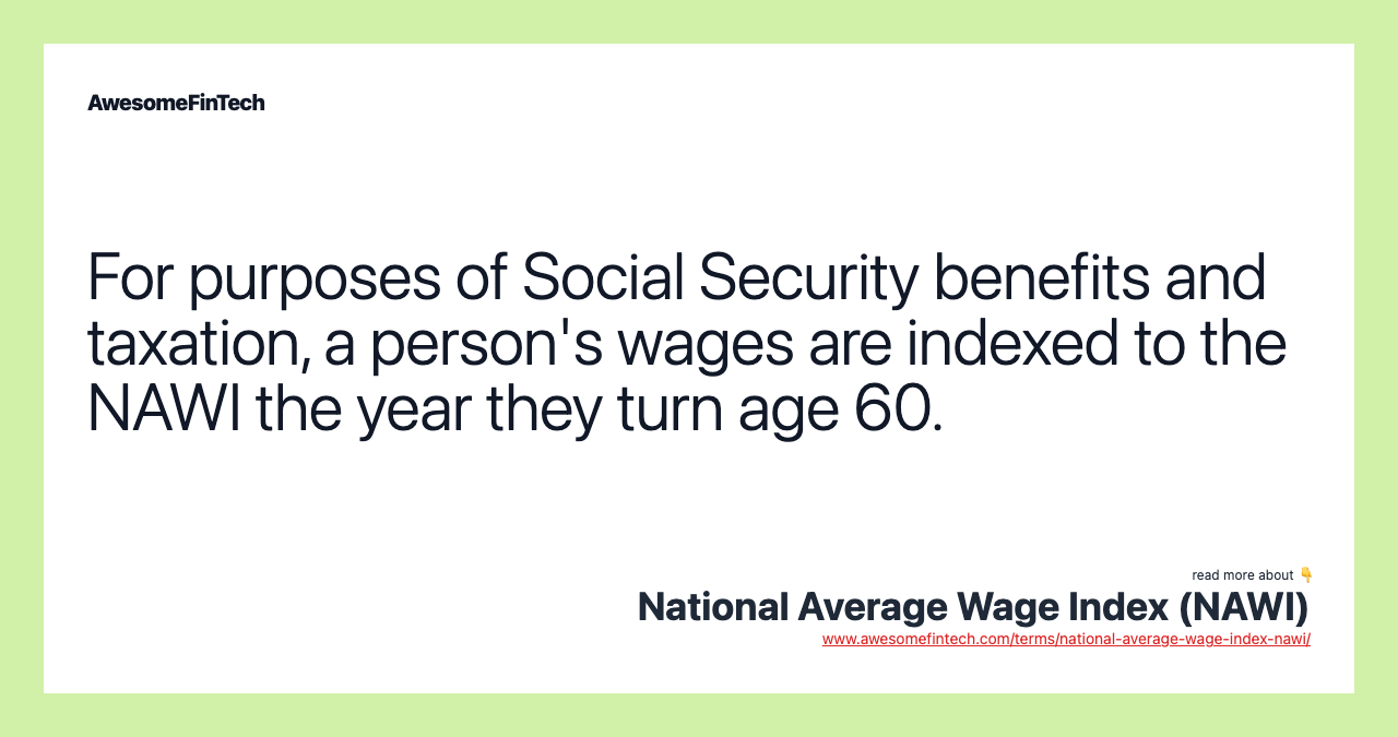 For purposes of Social Security benefits and taxation, a person's wages are indexed to the NAWI the year they turn age 60.