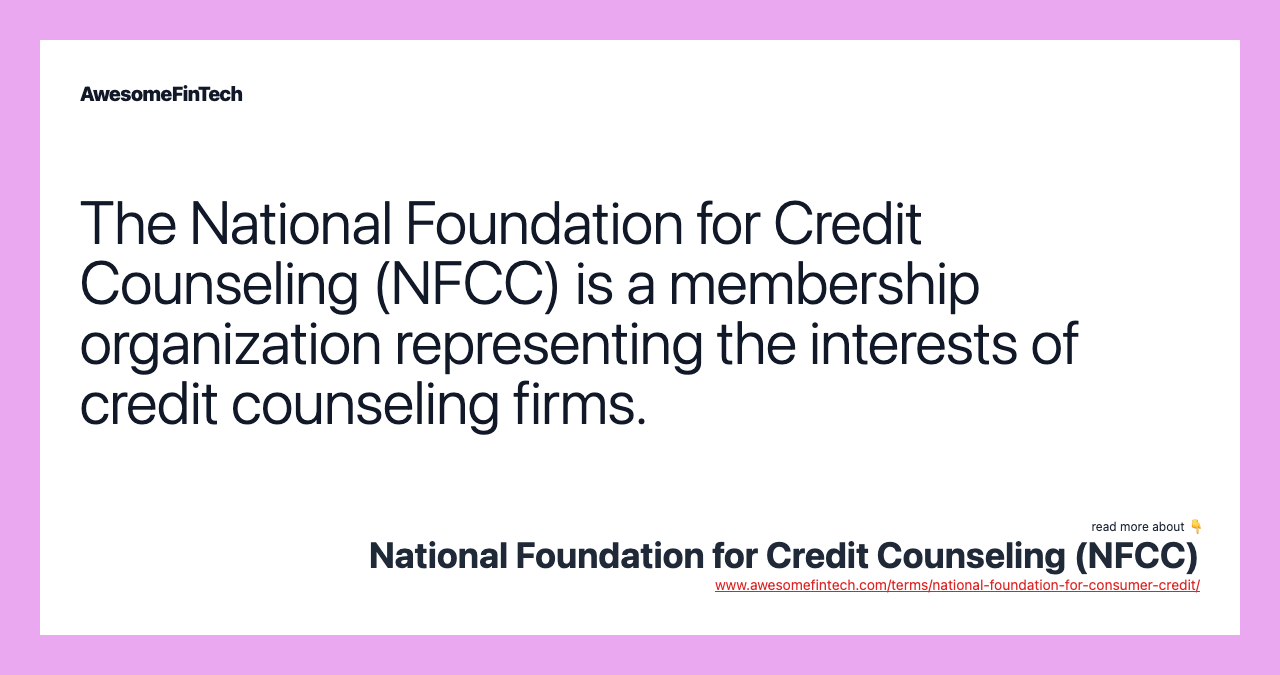 The National Foundation for Credit Counseling (NFCC) is a membership organization representing the interests of credit counseling firms.