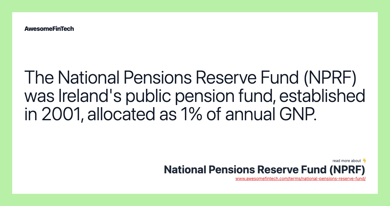 The National Pensions Reserve Fund (NPRF) was Ireland's public pension fund, established in 2001, allocated as 1% of annual GNP.