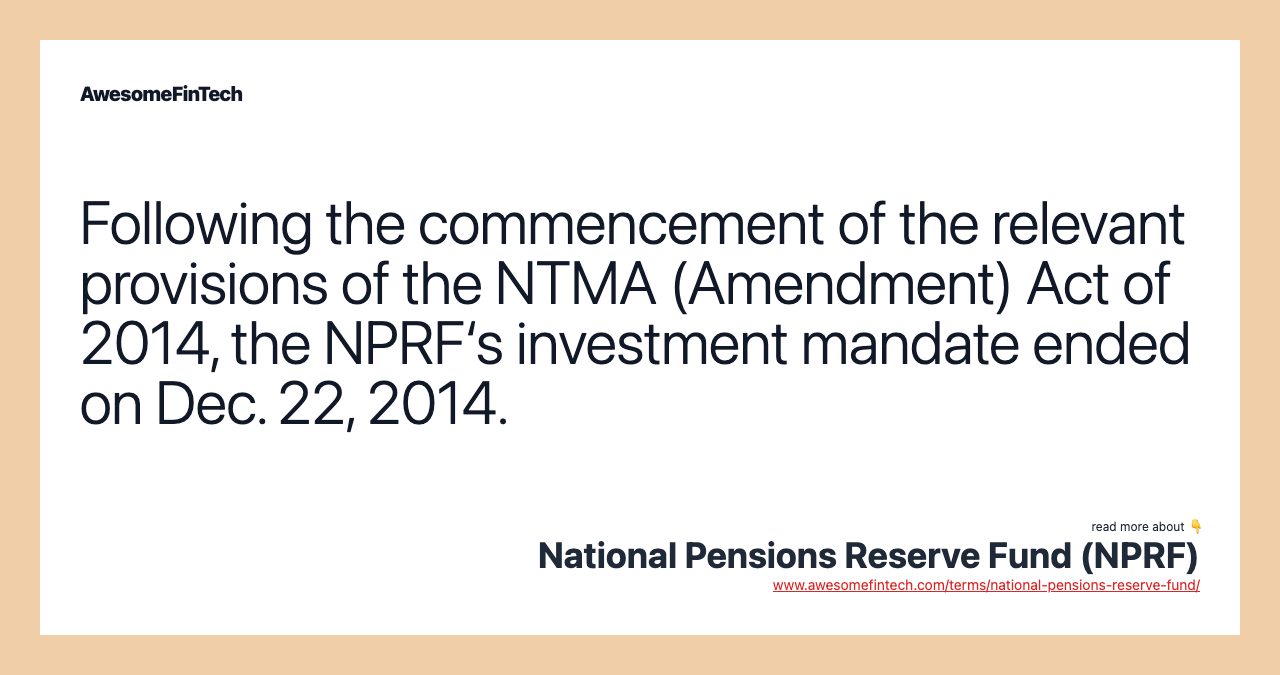 Following the commencement of the relevant provisions of the NTMA (Amendment) Act of 2014, the NPRF‘s investment mandate ended on Dec. 22, 2014.