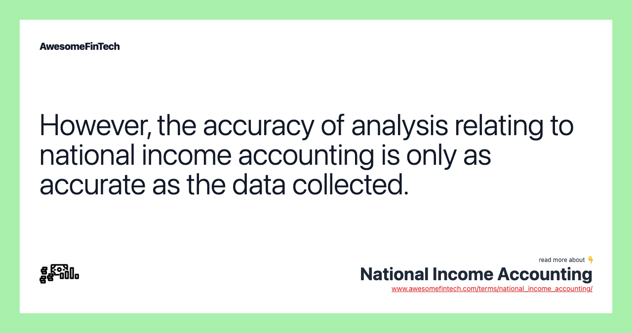 However, the accuracy of analysis relating to national income accounting is only as accurate as the data collected.