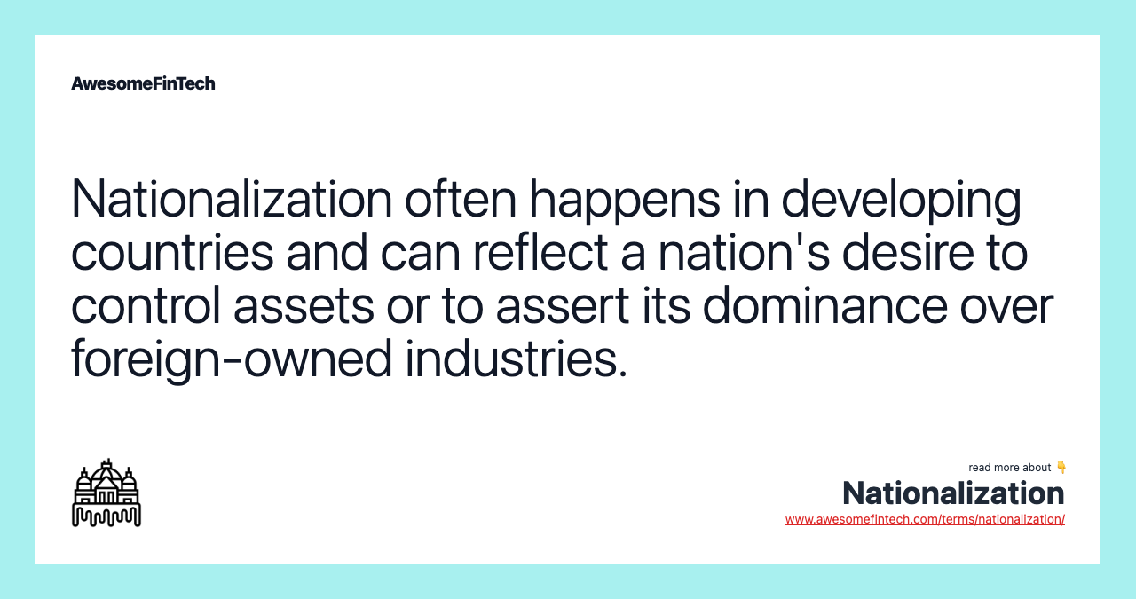 Nationalization often happens in developing countries and can reflect a nation's desire to control assets or to assert its dominance over foreign-owned industries.