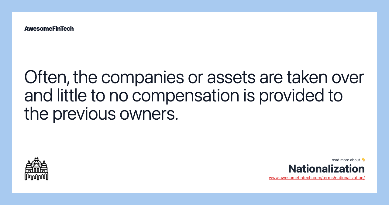Often, the companies or assets are taken over and little to no compensation is provided to the previous owners.