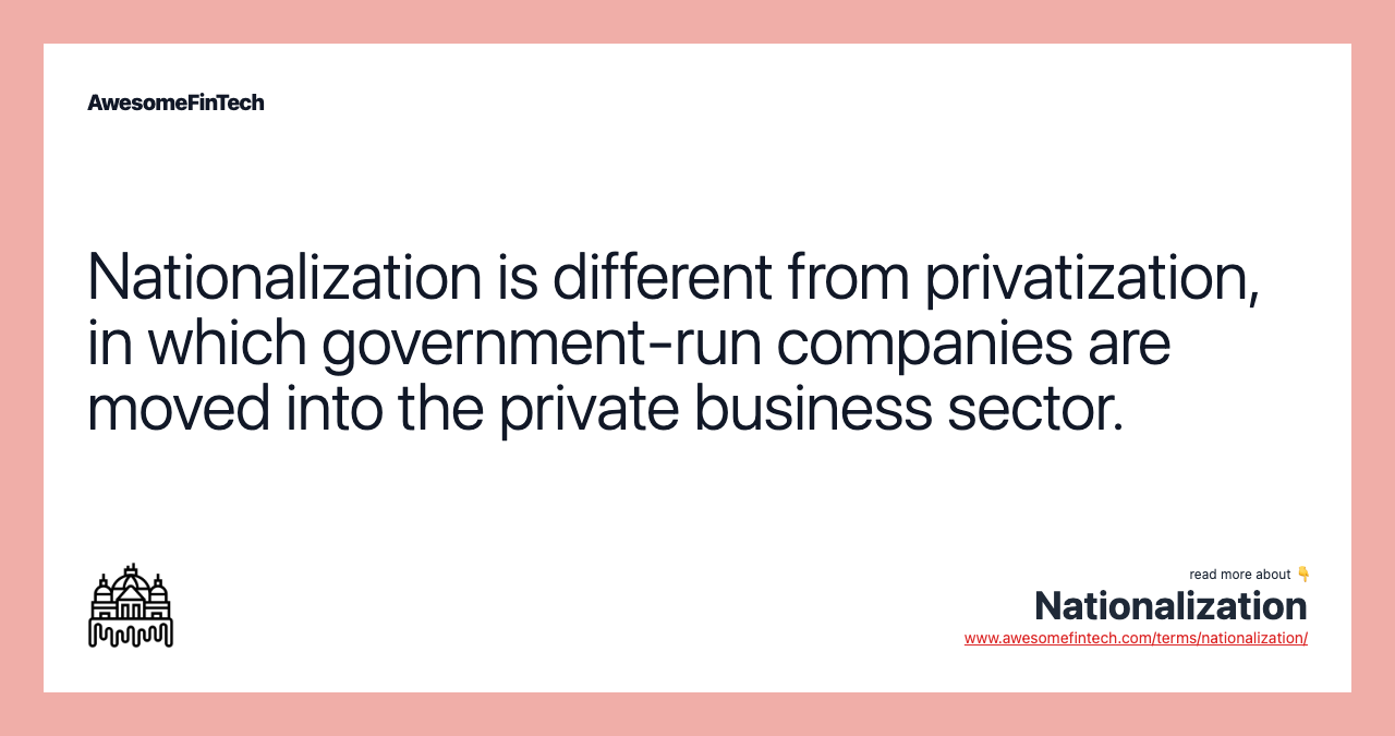 Nationalization is different from privatization, in which government-run companies are moved into the private business sector.