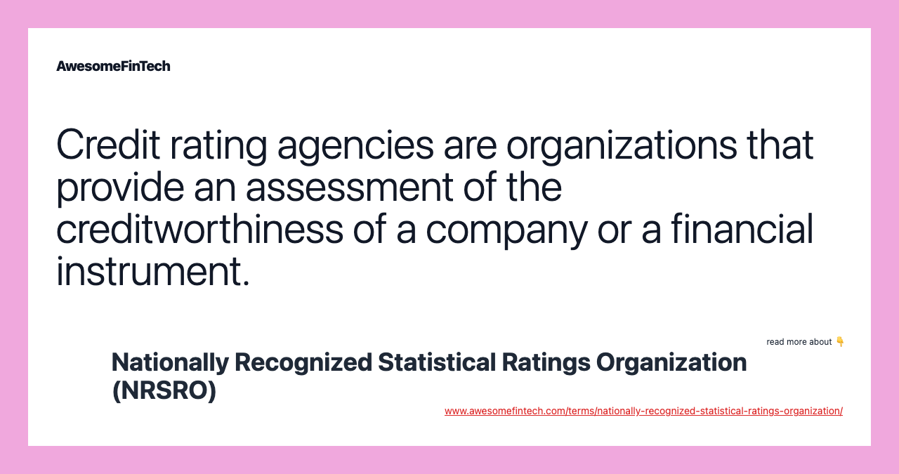 Credit rating agencies are organizations that provide an assessment of the creditworthiness of a company or a financial instrument.